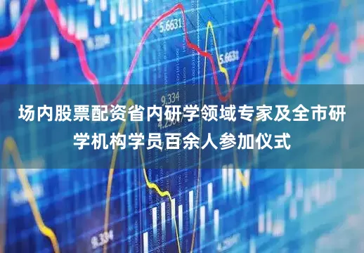 场内股票配资省内研学领域专家及全市研学机构学员百余人参加仪式