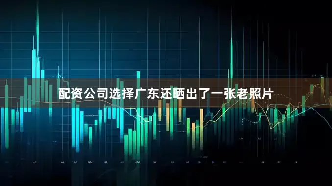 配资公司选择广东还晒出了一张老照片