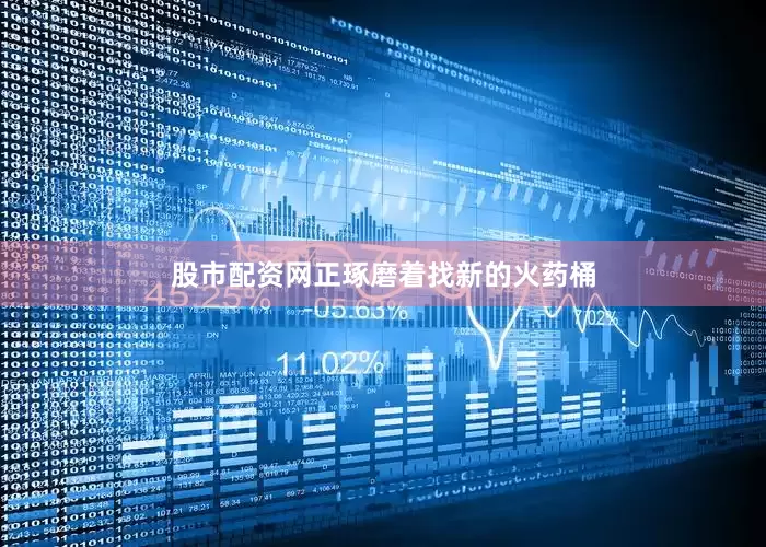 股市配资网正琢磨着找新的火药桶