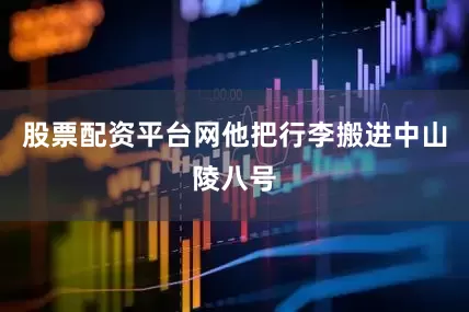 股票配资平台网他把行李搬进中山陵八号