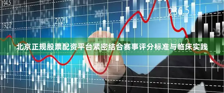 北京正规股票配资平台紧密结合赛事评分标准与临床实践