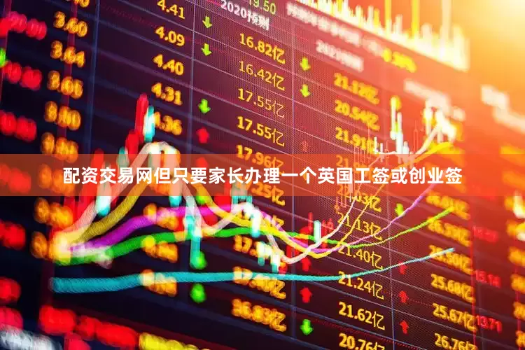 配资交易网但只要家长办理一个英国工签或创业签