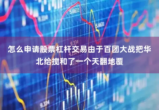 怎么申请股票杠杆交易由于百团大战把华北给搅和了一个天翻地覆