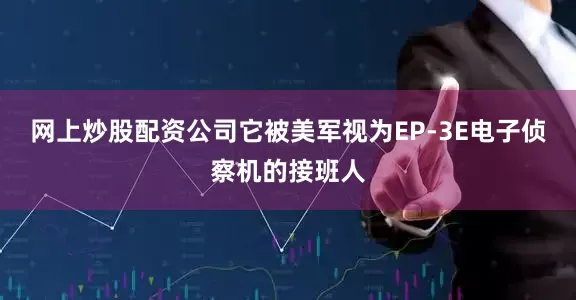 网上炒股配资公司它被美军视为EP-3E电子侦察机的接班人