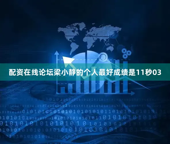 配资在线论坛梁小静的个人最好成绩是11秒03