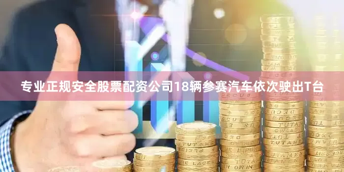 专业正规安全股票配资公司18辆参赛汽车依次驶出T台