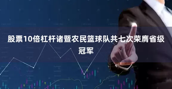 股票10倍杠杆诸暨农民篮球队共七次荣膺省级冠军