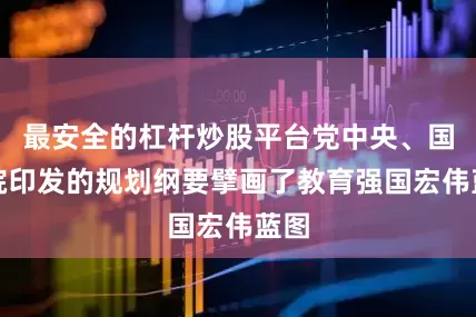 最安全的杠杆炒股平台党中央、国务院印发的规划纲要擘画了教育强国宏伟蓝图