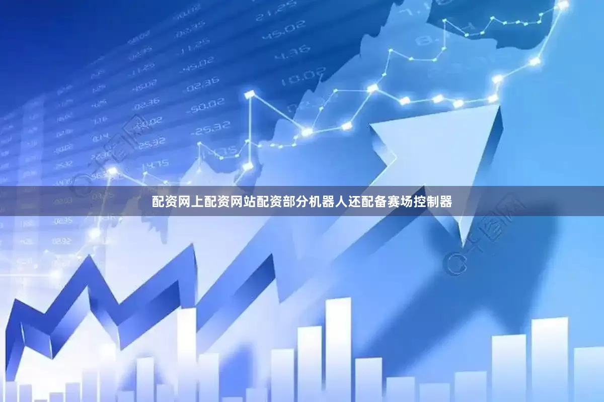配资网上配资网站配资部分机器人还配备赛场控制器