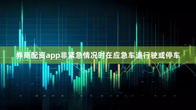 券商配资app非紧急情况时在应急车道行驶或停车