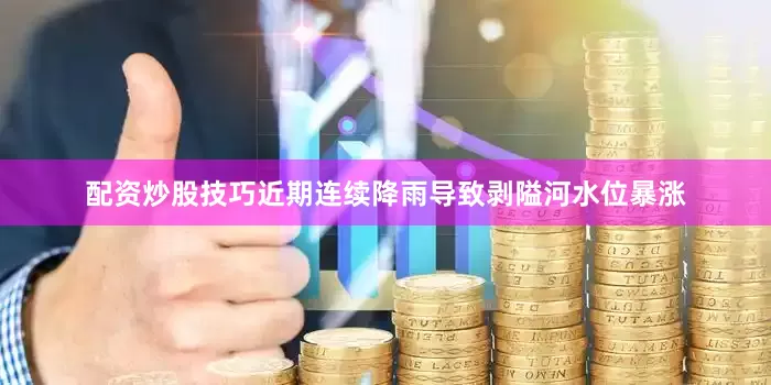 配资炒股技巧近期连续降雨导致剥隘河水位暴涨