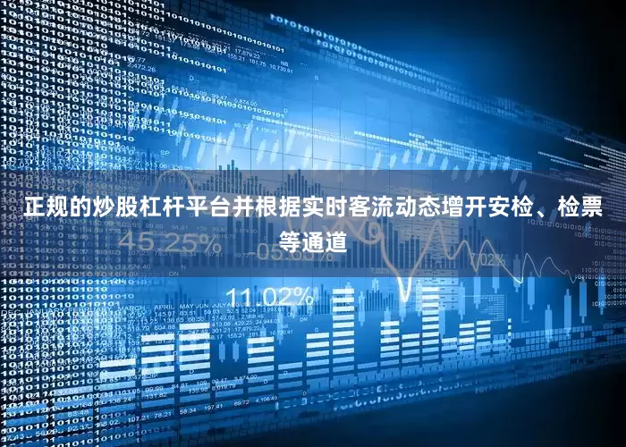 正规的炒股杠杆平台并根据实时客流动态增开安检、检票等通道