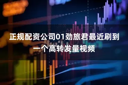 正规配资公司01劲旅君最近刷到一个高转发量视频
