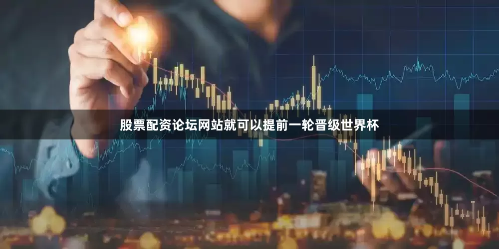 股票配资论坛网站就可以提前一轮晋级世界杯