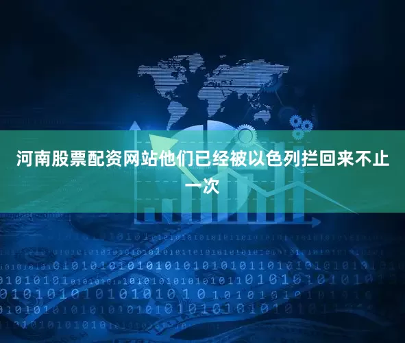 河南股票配资网站他们已经被以色列拦回来不止一次
