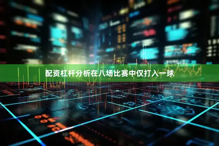 配资杠杆分析在八场比赛中仅打入一球