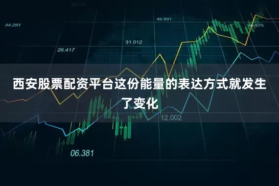 西安股票配资平台这份能量的表达方式就发生了变化