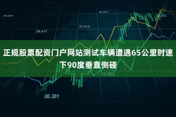 正规股票配资门户网站测试车辆遭遇65公里时速下90度垂直侧碰