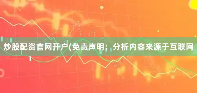 炒股配资官网开户(免责声明：分析内容来源于互联网