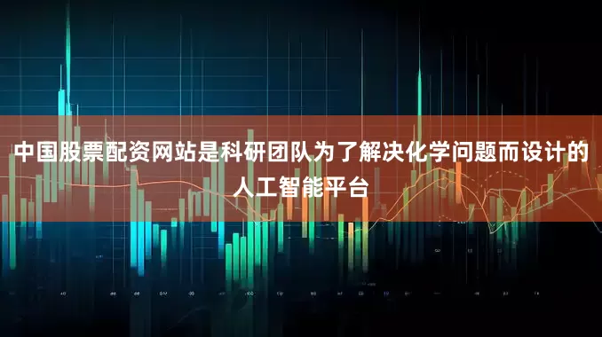 中国股票配资网站是科研团队为了解决化学问题而设计的人工智能平台