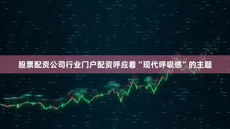 股票配资公司行业门户配资呼应着“现代呼吸感”的主题