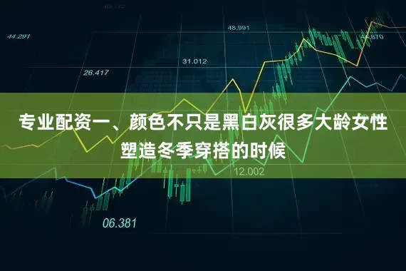 专业配资一、颜色不只是黑白灰很多大龄女性塑造冬季穿搭的时候