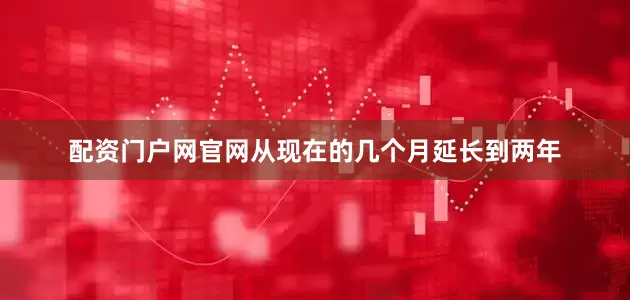 配资门户网官网从现在的几个月延长到两年