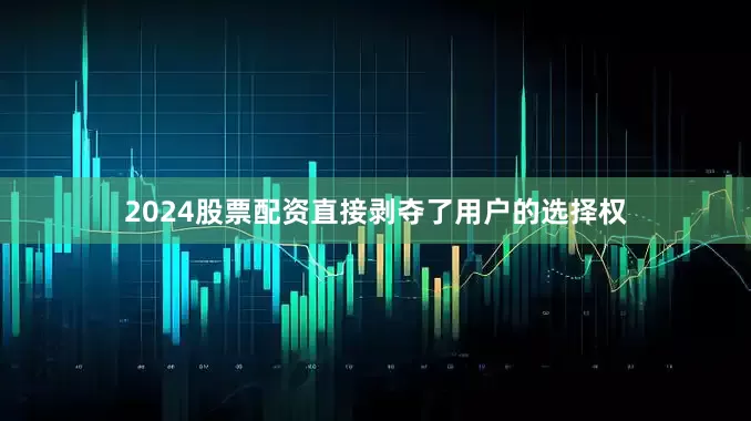2024股票配资直接剥夺了用户的选择权