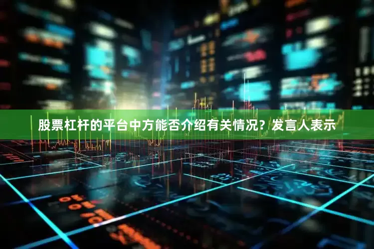股票杠杆的平台中方能否介绍有关情况? 发言人表示