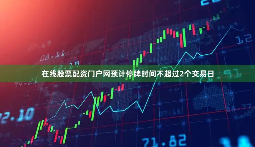 在线股票配资门户网预计停牌时间不超过2个交易日