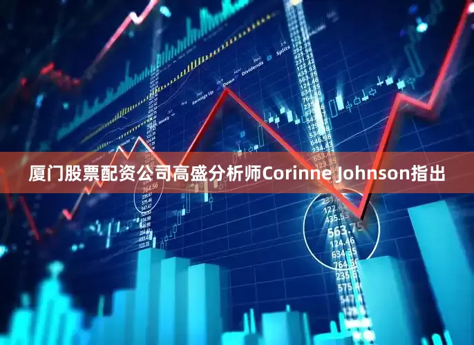 厦门股票配资公司高盛分析师Corinne Johnson指出