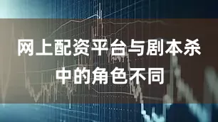 网上配资平台与剧本杀中的角色不同