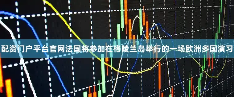 配资门户平台官网法国将参加在格陵兰岛举行的一场欧洲多国演习