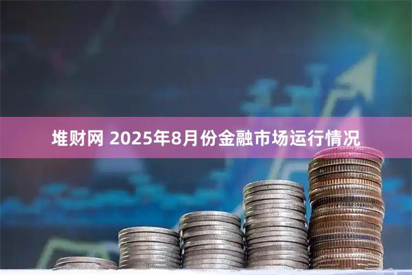 堆财网 2025年8月份金融市场运行情况