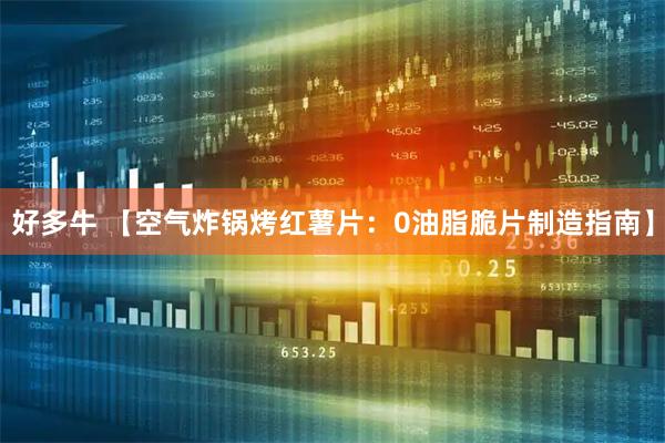 好多牛 【空气炸锅烤红薯片：0油脂脆片制造指南】