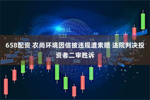 658配资 农尚环境因信披违规遭索赔 法院判决投资者二审胜诉